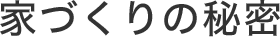 家づくりの秘密
