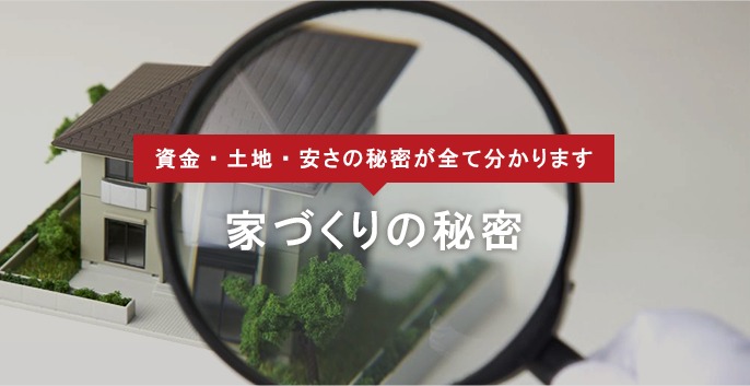 資金・土地・安さの秘密が全て分かります 家づくりの秘密